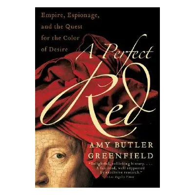 "A Perfect Red: Empire, Espionage, and the Quest for the Color of Desire" - "" ("Greenfield Amy 