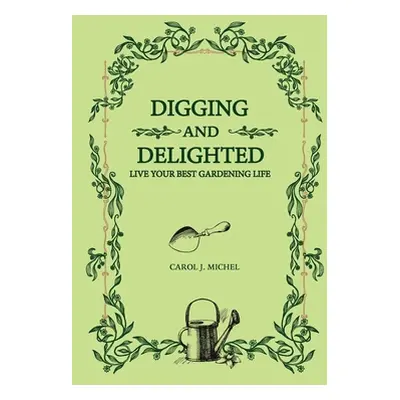 "Digging and Delighted: Live Your Best Gardening Life" - "" ("Michel Carol")(Pevná vazba)