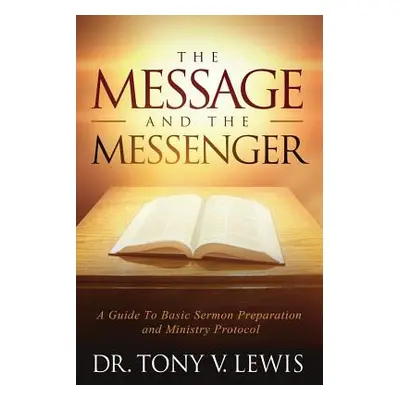 "The Message & The Messenger: A Guide to Basic Sermon Preparation & Ministry Protocol" - "" ("Le