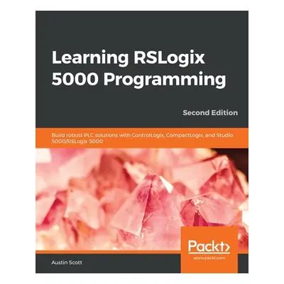 "Learning RSLogix 5000 Programming: Build robust PLC solutions with ControlLogix, CompactLogix, 