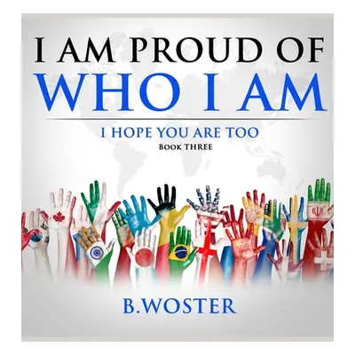 "I am Proud of Who I Am: I hope you are too (Book Three)" - "" ("Woster B.")(Pevná vazba)