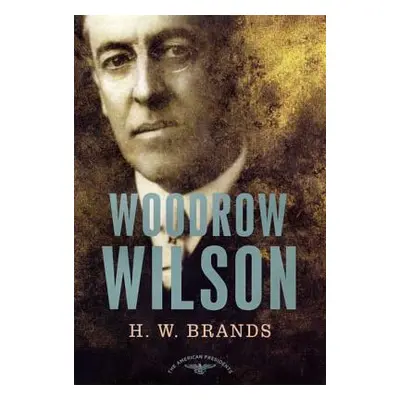 "Woodrow Wilson: The American Presidents Series: The 28th President, 1913-1921" - "" ("Brands H.