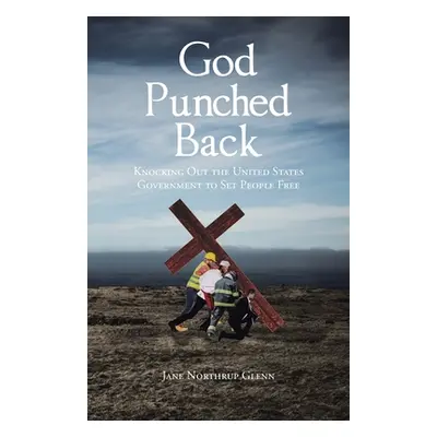 "God Punched Back: Knocking Out the United States Government to Set People Free" - "" ("Glenn Ja