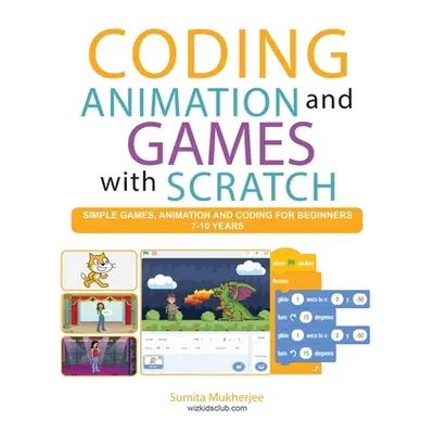 "Coding Animation and Games with Scratch: A beginner's guide for kids to creating animations, ga