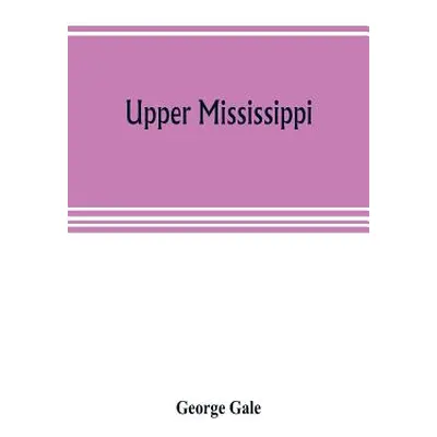 "Upper Mississippi, or, historical sketches of the mound-builders, the Indian tribes and the pro