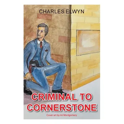 "Criminal to Cornerstone" - "" ("Elwyn Charles")(Paperback)