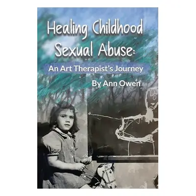 "Healing Childhood Sexual Abuse: An Art Therapist's Journey" - "" ("Owen Ann")(Paperback)