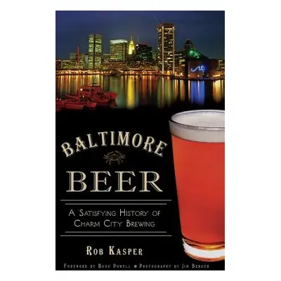 "Baltimore Beer: A Satisfying History of Charm City Brewing" - "" ("Kasper Rob")(Pevná vazba)