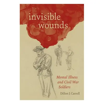 "Invisible Wounds: Mental Illness and Civil War Soldiers" - "" ("Carroll Dillon")(Pevná vazba)