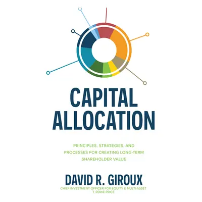 "Capital Allocation: Principles, Strategies, and Processes for Creating Long-Term Shareholder Va