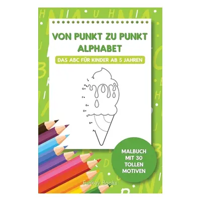 "Von Punkt zu Punkt Alphabet - Das ABC fr Kinder ab 5 Jahren: Malbuch mit 30 tollen Motiven" - "