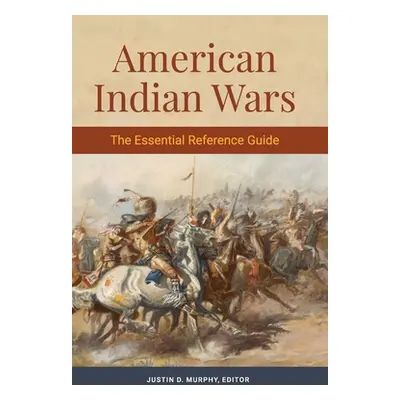 "American Indian Wars: The Essential Reference Guide" - "" ("Murphy Justin D.")(Pevná vazba)