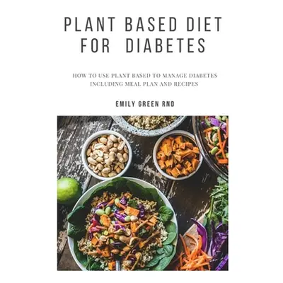 "Plant Based Diet for Diabetes: How to use plant based diet to manage diabetes including meal pl