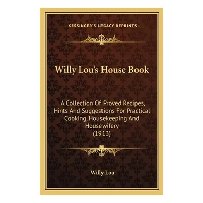 "Willy Lou's House Book: A Collection of Proved Recipes, Hints and Suggestions for Practical Coo