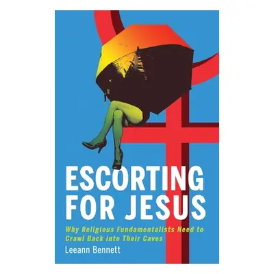 "Escorting for Jesus: Why Religious Fundamentalists Need to Crawl Back to Their Caves" - "" ("Be