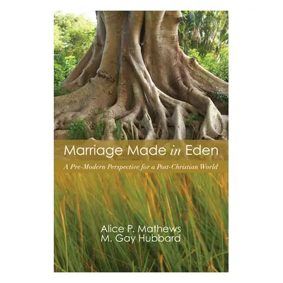 "Marriage Made in Eden: A Pre-Modern Perspective for a Post-Christian World" - "" ("Mathews Alic