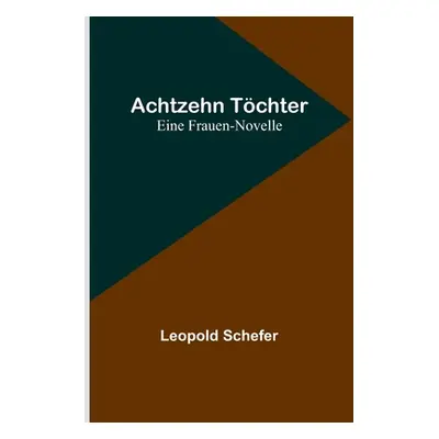 "Achtzehn Tchter: Eine Frauen-Novelle" - "" ("Schefer Leopold")(Paperback)