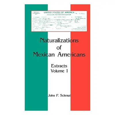 "Naturalizations of Mexican Americans: Extracts, Volume 1" - "" ("Schmal John P.")(Paperback)