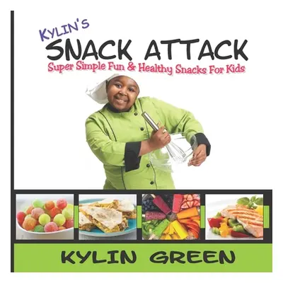 "Kylin's Snack Attack: Super Simple Fun & Healthy Snacks For Kids" - "" ("Green Kylin")(Paperbac