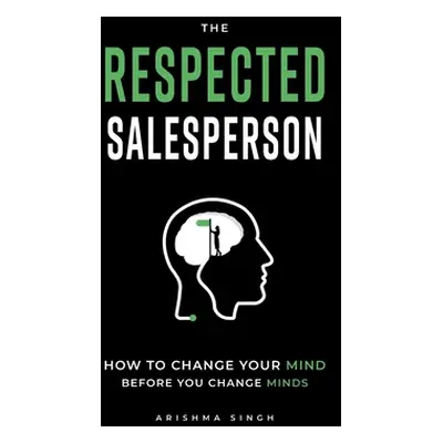 "The Respected Salesperson: How to change your mind before you change minds" - "" ("Singh Arishm