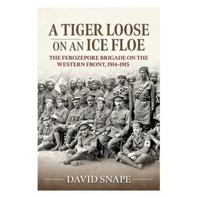 "A Tiger Loose on an Ice Floe: The Ferozepore Brigade on the Western Front, 1914-1915" - "" ("Sn