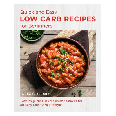 "Quick and Easy Low Carb Recipes for Beginners: Low Prep, No Fuss Meals and Snacks for an Easy L