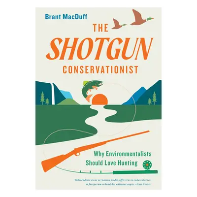 "The Shotgun Conservationist: Why Environmentalists Should Love Hunting" - "" ("Macduff Brant")(