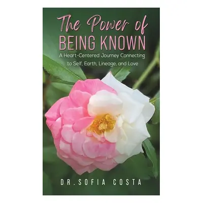 "The Power of Being Known: A Heart-Centered Journey Connecting to Self, Earth, Lineage, and Love