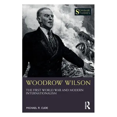 "Woodrow Wilson: The First World War and Modern Internationalism" - "" ("Cude Michael R.")(Paper