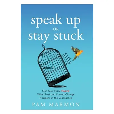 "Speak Up or Stay Stuck: Get Your Voice Heard When Fast and Forced Change Happens in the Workpla