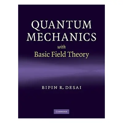 "Quantum Mechanics with Basic Field Theory" - "" ("Desai Bipin R.")(Pevná vazba)