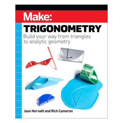 "Make: Trigonometry: Build Your Way from Triangles to Analytic Geometry" - "" ("Horvath Joan")(P