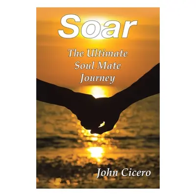 "Soar: The Ultimate Soul Mate Journey" - "" ("Cicero John")(Pevná vazba)