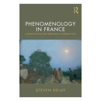 "Phenomenology in France: A Philosophical and Theological Introduction" - "" ("Delay Steven")(Pa