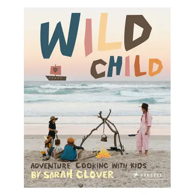 "Wild Child: Adventure Cooking with Kids" - "" ("Glover Sarah")(Pevná vazba)