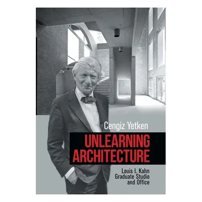 "Unlearning Architecture: Louis I. Kahn Graduate Studio and Office" - "" ("Yetken Cengiz")(Pevná