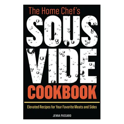 "The Home Chef's Sous Vide Cookbook: Elevated Recipes for Your Favorite Meats and Sides" - "" ("