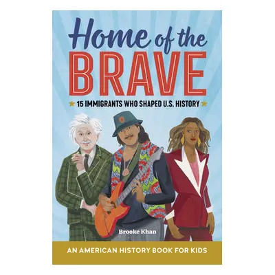 "Home of the Brave: An American History Book for Kids: 15 Immigrants Who Shaped U.S. History" - 