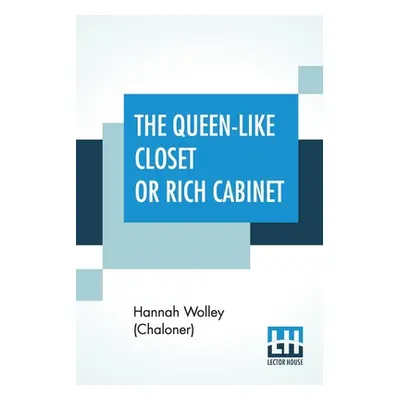 "The Queen-Like Closet Or Rich Cabinet: Stored With All Manner Of Rare Receipts For Preserving, 