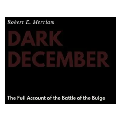 "Dark December: The Full Account of the Battle of the Bulge" - "" ("Merriam Robert E.")(Pevná va