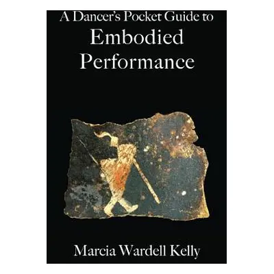 "A Dancer's Pocket Guide to Embodied Performance" - "" ("Kelly Marcia Wardell")(Paperback)