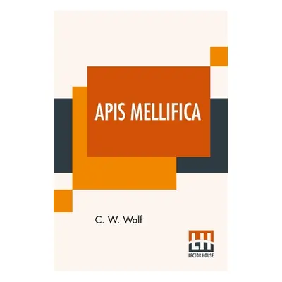 "Apis Mellifica: Or, The Poison Of The Honey-Bee, Considered As A Therapeutic Agent" - "" ("Wolf