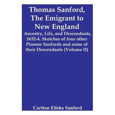 "Thomas Sanford, The Emigrant To New England; Ancestry, Life, And Descendants, 1632-4. Sketches 