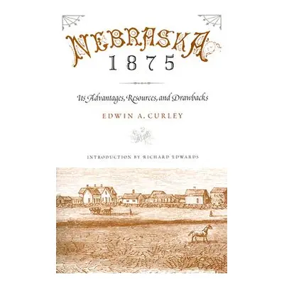 "Nebraska 1875: Its Advantages, Resources, and Drawbacks" - "" ("Curley Edwin A.")(Paperback)