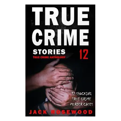 "True Crime Stories Volume 12: 12 Shocking True Crime Murder Cases" - "" ("Rosewood Jack")(Paper