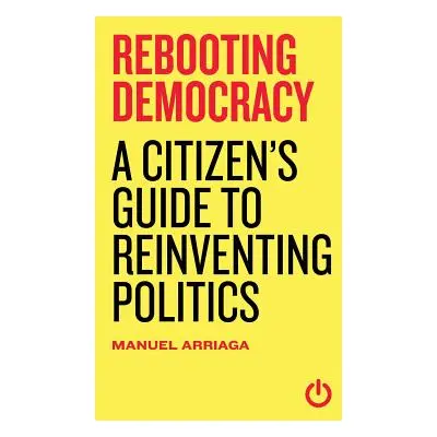 "Rebooting Democracy: A Citizen's Guide to Reinventing Politics" - "" ("Arriaga Manuel")(Paperba