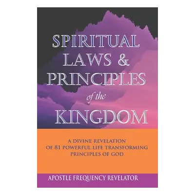 "Spiritual Laws and Principles of the Kingdom: A Divine Revelation Of 81 Spiritual Laws Of God" 