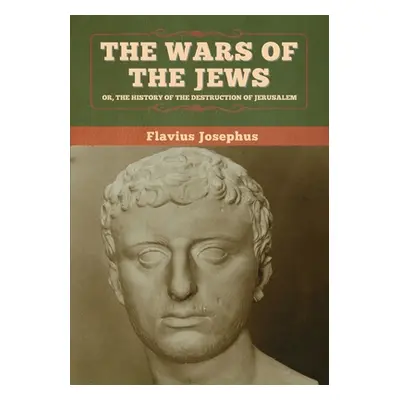 "The Wars of the Jews; Or, The History of the Destruction of Jerusalem" - "" ("Josephus Flavius"