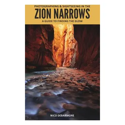 "Photographing and Sightseeing in the Zion Narrows" - "" ("Debarmore Nico")(Paperback)