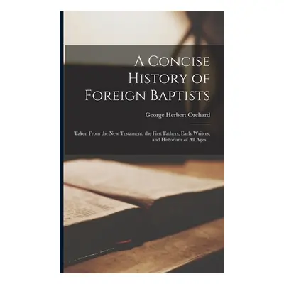 "A Concise History of Foreign Baptists: Taken From the New Testament, the First Fathers, Early W